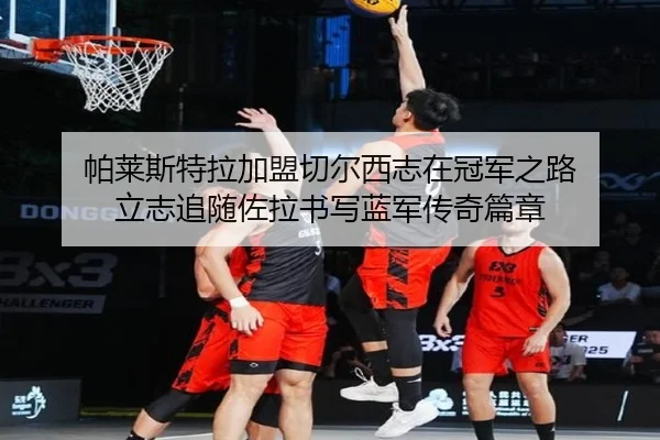 帕莱斯特拉加盟切尔西志在冠军之路 立志追随佐拉书写蓝军传奇篇章 | HTH