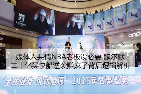 媒体人共情NBA老板没必要 鲍尔默二十亿买快船逆袭赚麻了背后逻辑解析 | HTH