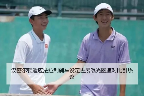 汉密尔顿适应法拉利刹车设定进展曝光圈速对比引热议 | HTH