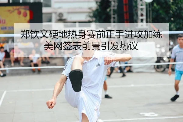 郑钦文硬地热身赛前正手进攻加练 美网签表前景引发热议 | HTH